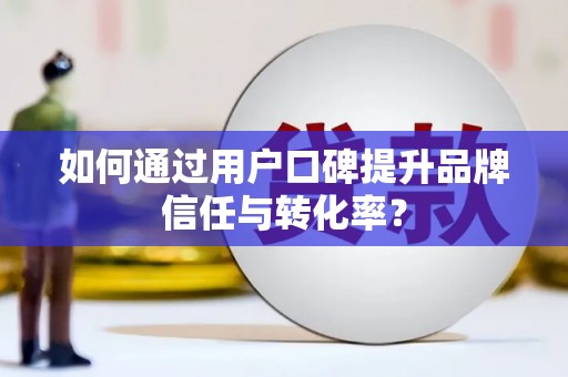 太平如何通过用户口碑提升品牌信任与转化率？