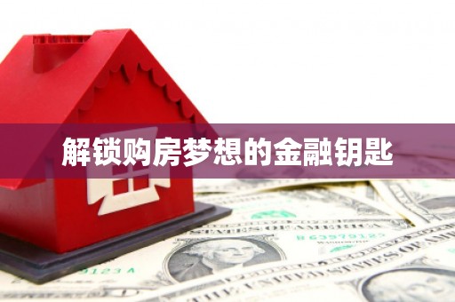 太平解锁购房梦想的金融钥匙