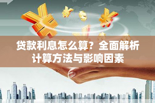 太平贷款利息怎么算？全面解析计算方法与影响因素