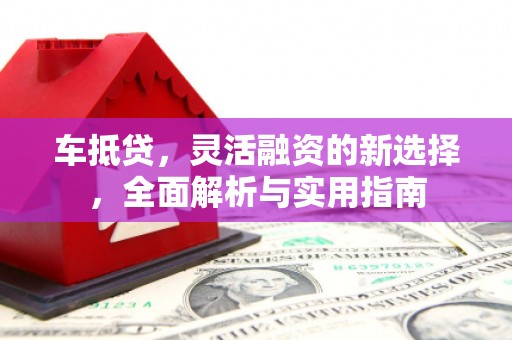太平车抵贷，灵活融资的新选择，全面解析与实用指南