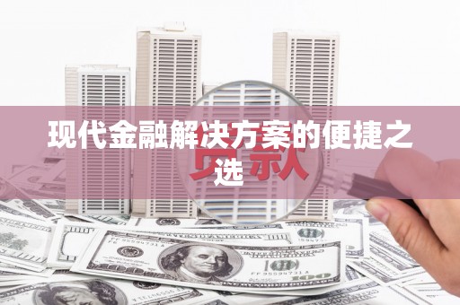 太平现代金融解决方案的便捷之选