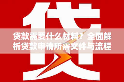 太平贷款需要什么材料？全面解析贷款申请所需文件与流程