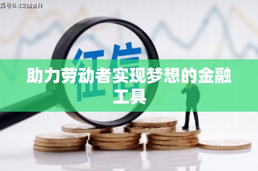 太平助力劳动者实现梦想的金融工具