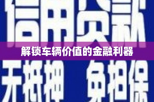 太平解锁车辆价值的金融利器