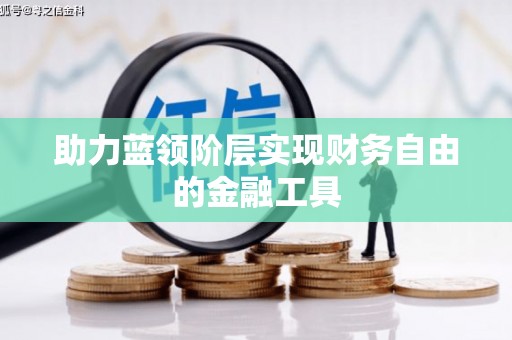 太平助力蓝领阶层实现财务自由的金融工具