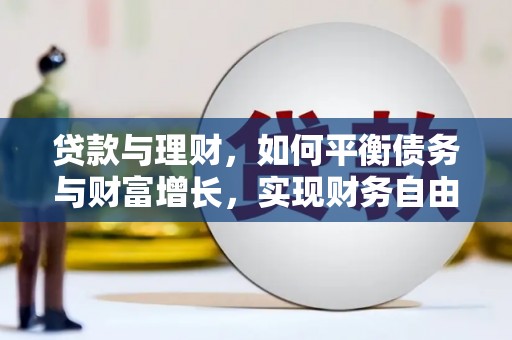 太平贷款与理财，如何平衡债务与财富增长，实现财务自由
