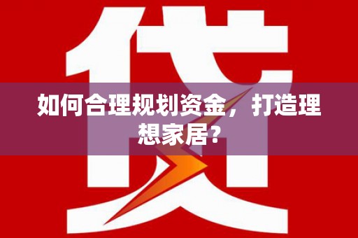 太平如何合理规划资金，打造理想家居？