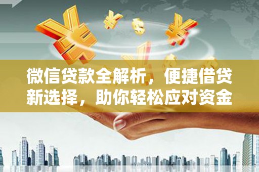 太平微信贷款全解析，便捷借贷新选择，助你轻松应对资金需求