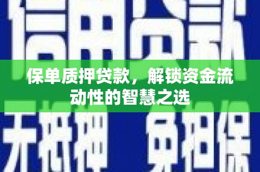 太平保单质押贷款，解锁资金流动性的智慧之选