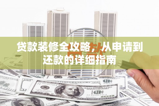太平贷款装修全攻略，从申请到还款的详细指南
