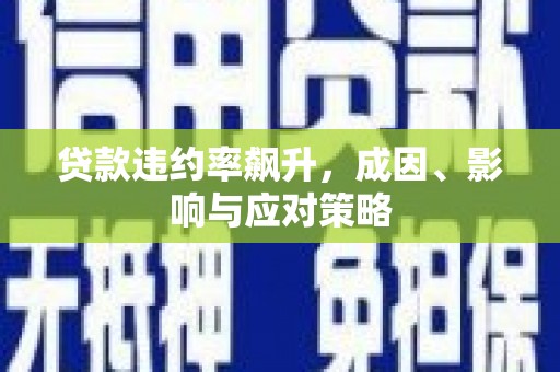 太平贷款违约率飙升，成因、影响与应对策略